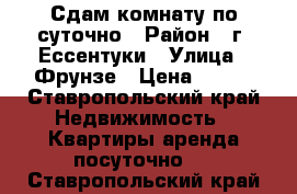 Сдам комнату по суточно › Район ­ г. Ессентуки › Улица ­ Фрунзе › Цена ­ 300 - Ставропольский край Недвижимость » Квартиры аренда посуточно   . Ставропольский край